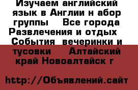 Изучаем английский язык в Англии.н абор группы. - Все города Развлечения и отдых » События, вечеринки и тусовки   . Алтайский край,Новоалтайск г.